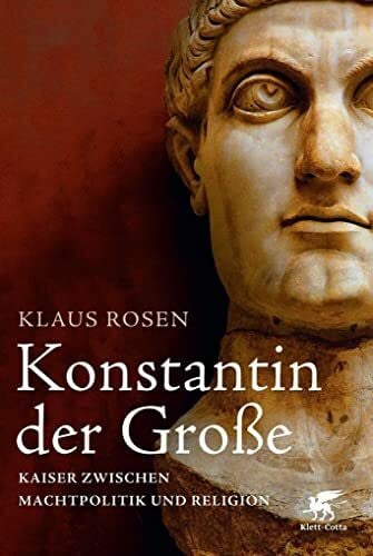 Rosen, Klaus Konstantin der Große: Kaiser zwischen Machtpolitik und Religion