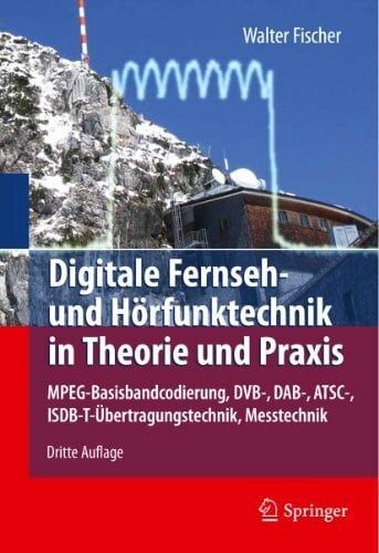 Fischer, Walter Digitale Fernseh- und Hörfunktechnik in Theorie und Praxis: MPEG-Basisbandcodierung, DVB-, DAB-, ATSC-, ISDB-T-Übertragungstechnik, Messtechnik