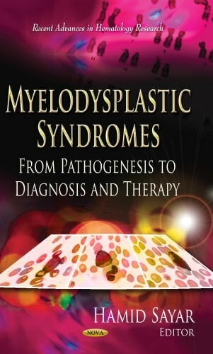 Sayar, Hamid Myelodysplastic Syndromes: From Pathogenesis to Diagnosis and Therapy: From Pathogenesis to Diagnosis & Therapy (Recent Advances in Hematology Research)