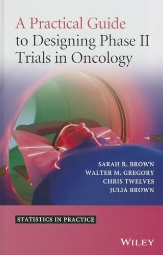 Brown, Julia M. A Practical Guide to Designing Phase II Trials in Oncology (Statistics in Practice)