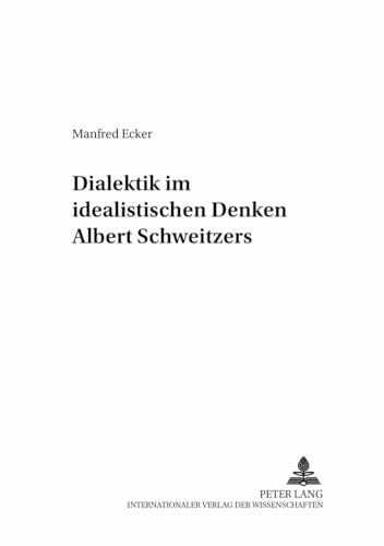 Ecker, Manfred Dialektik im idealistischen Denken Albert Schweitzers: Dissertationsschrift (Beiträge zur Albert-Schweitzer-Forschung, Band 7)