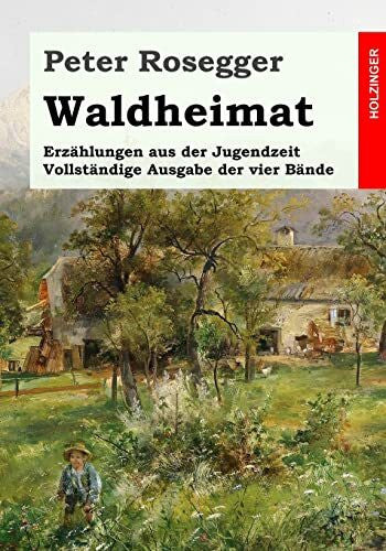 Rosegger, Peter Waldheimat. Erzählungen aus der Jugendzeit: Vollständige Ausgabe der vier Bände