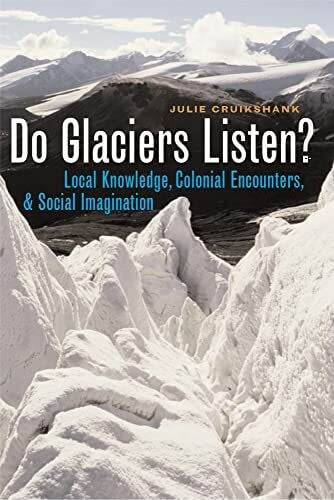 Cruikshank, Julie Do Glaciers Listen?: Local Knowledge, Colonial Encounters, and Social Imagination (Brenda And David Mclean Canadian Studies Series)