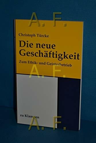 Türcke, Christoph Die neue Geschäftigkeit: Zum Ethik- und Geistesbetrieb