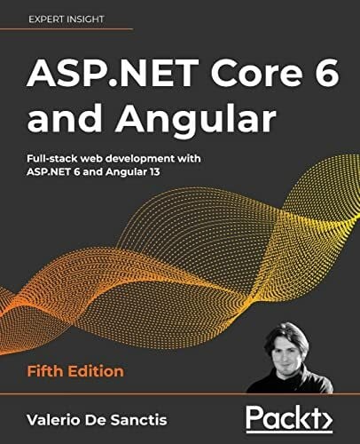 Sanctis, Valerio De ASP.NET Core 6 and Angular: Full-stack web development with ASP.NET 6 and Angular 13, 5th Edition