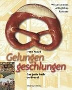 Krauss, Irene Gelungen geschlungen. Das große Buch der Brezel. Wissenswertes, Alltägliches, Kurioses