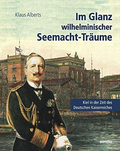 Alberts, Klaus Im Glanz wilhelminischer Seemacht-Träume: Kiel in der Zeit des Deutschen Kaiserreichs. Eine historische Collage