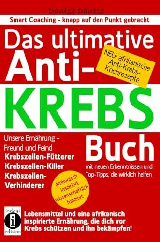 Dantse, Dantse Das ultimative Anti-KREBS-Buch! Unsere Ernährung - Freund und Feind: Krebszellen-Fütterer, Krebszellen-Killer, Krebszellen-Verhinderer: Mit neuen ... (Die Heilkraft der Lebensmittel)