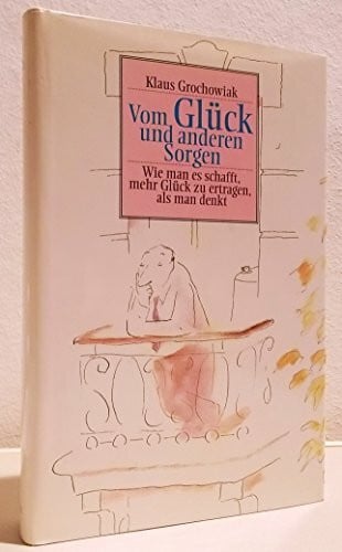 Grochowiak, Klaus Vom Glück und anderen Sorgen. Wie man es schafft, mehr Glück zu ertragen, als man denkt.