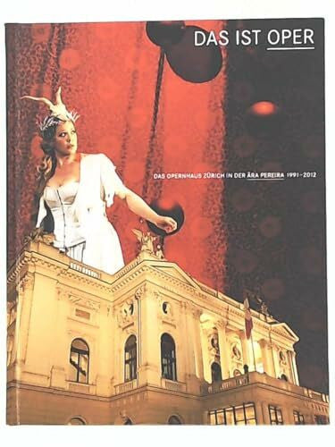 Wilhelm, Reto Das ist Oper: Das Opernhaus Zürich in der Aera Pereira: 1991 - 2012: Das Opernhaus Zürich in der Ära Pereira 1991-2012. Hrsg.: Opernhaus Zürich