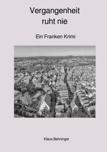 Behninger, Klaus Vergangenheit ruht nie: Ein Franken Krimi