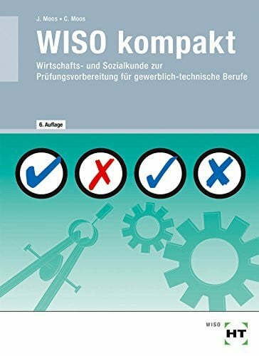 Josef Moos WISO kompakt · Wirtschafts- und Sozialkunde zur Prüfungsvorbereitung für gewerblich - technische Berufe