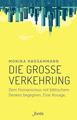 Hausammann, Monika Die große Verkehrung: Dem Humanismus mit biblischem Denken begegnen. Eine Ansage.