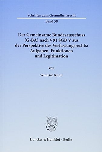 Kluth, Winfried Der Gemeinsame Bundesausschuss (G-BA) nach § 91 SGB V aus der Perspektive des Verfassungsrechts: Aufgaben, Funktionen und Legitimation. (Schriften zum Gesundheitsrecht)