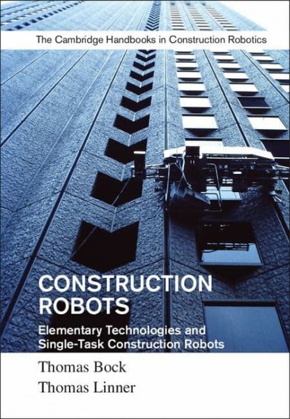 Thomas Bock , Thomas Linner Construction Robots: Elementary Technologies and Single-Task Construction Robots (Cambridge Handbooks on Construction Robotics)