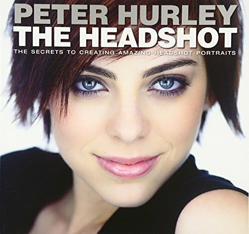 Hurley, Peter Headshot, The: The Secrets to Creating Amazing Headshot Portraits: The Secrets to Creating Amazing Headshot Portraits (Voices That Matter)