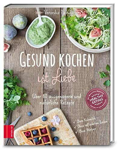 Pachala, Veronika Gesund kochen ist Liebe: Über 80 ausgewogene und natürliche Rezepte