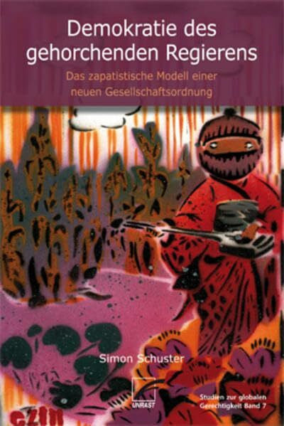 Schuster, Simon Demokratie des gehorchenden Regierens: Das zapatistische Modell einer neuen Gesellschaftsordnung (Studien zur globalen Gerechtigkeit)
