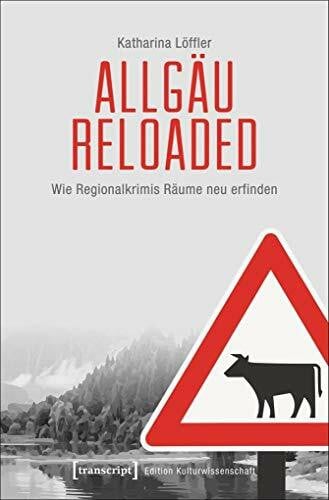 Katharina Löffler Allgäu reloaded: Wie Regionalkrimis Räume neu erfinden (Edition Kulturwissenschaft)
