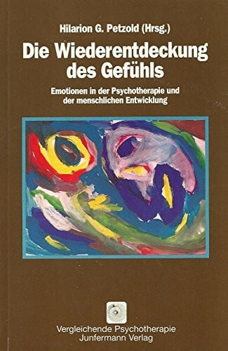 Petzold, Hilarion Die Wiederentdeckung des Gefühls: Emotionen in der Psychotherapie und der menschlichen Entwicklung
