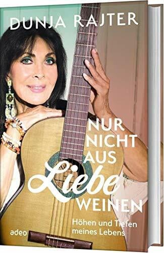 Rajter, Dunja Nur nicht aus Liebe weinen: Höhen und Tiefen meines Lebens