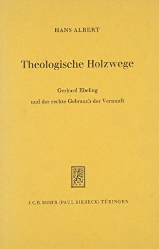Albert, Hans Theologische Holzwege: Gerhard Ebeling und der rechte Gebrauch der Vernunft