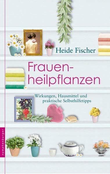 Fischer, Heide Frauenheilpflanzen: Wirkungen, Hausmittel, praktische Selbsthilfetipps