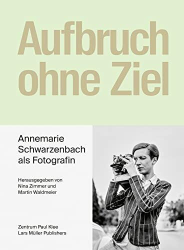 Waldmeier, Martin Aufbruch ohne Ziel: Annemarie Schwarzenbach als Fotografin