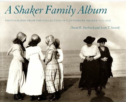 Swank, Scott T. A Shaker Family Album Shaker Family Album Shaker Family Album Shaker Family Album Shaker Family Al: Photographs from the Collection of Canterbury ... the Collection of Canterbury Shaker Village
