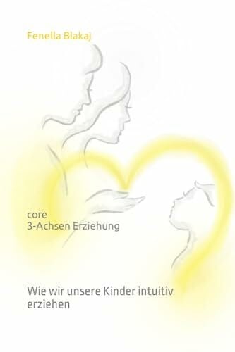 Blakaj M Ed, Fenella Jane core - 3 Achsen Erziehung: Wie wir unsere Kinder intuitiv erziehen