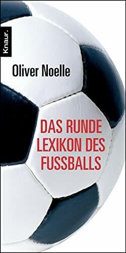 Noelle, Oliver Das runde Lexikon des Fußballs: Spektakuläre Anekdoten - Verblüffende Rekorde - Unvergessene Momente