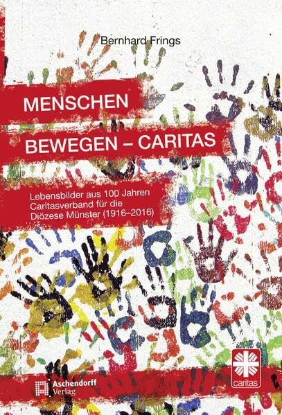 Frings, Bernhard Menschen bewegen - Caritas: Lebensbilder aus 100 Jahren Caritasverband für die Diözese Münster (1916 – 2016)