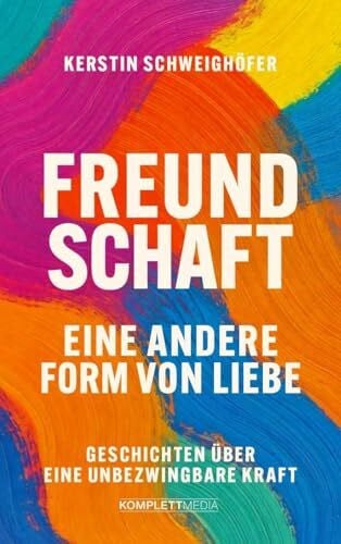 Schweighöfer, Kerstin Freundschaft – Eine andere Form von Liebe: Geschichten über eine unbezwingbare Kraft