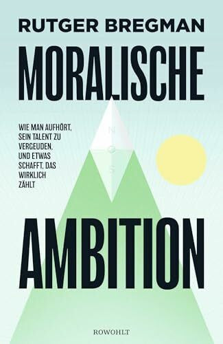 Bregman, Rutger Moralische Ambition: Wie man aufhört, sein Talent zu vergeuden, und etwas schafft, das wirklich zählt