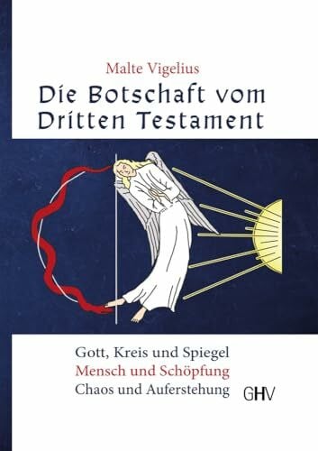 Malte Vigelius Die Botschaft vom Dritten Testament: Gott, Kreis und Spiegel - Mensch und Schöpfung - Chaos und Auferstehung