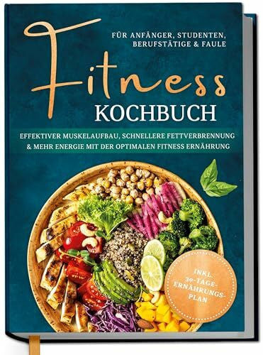 Kampen, Louisa Fitness Kochbuch für Anfänger, Studenten, Berufstätige & Faule: Effektiver Muskelaufbau, schnellere Fettverbrennung und mehr Energie mit der optimalen Fitness Ernährung - inkl. 30-Tage-Ernährungsplan