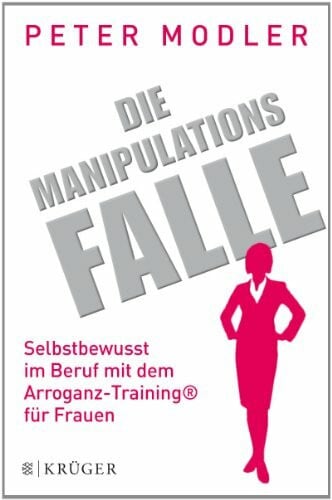 Modler, Peter Die Manipulationsfalle: Selbstbewusst im Beruf mit dem Arroganz-Training® für Frauen