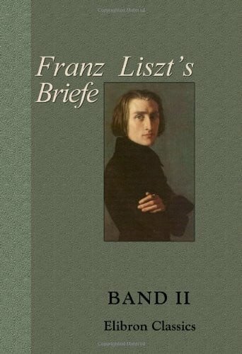 Liszt, Franz Franz Liszt's Briefe: Gesammelt und herausgegeben von La Mara. Band II. Von Rom bis an's Ende