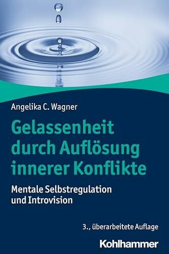 Wagner, Angelika C. Gelassenheit durch Auflösung innerer Konflikte: Mentale Selbstregulation und Introvision