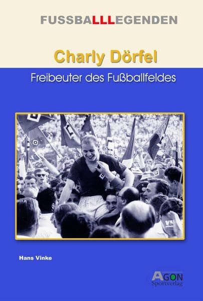 Vinke, Hans Charly Dörfel: Freibeuter des Fussballfeldes (FUSSBALLLEGENDEN)