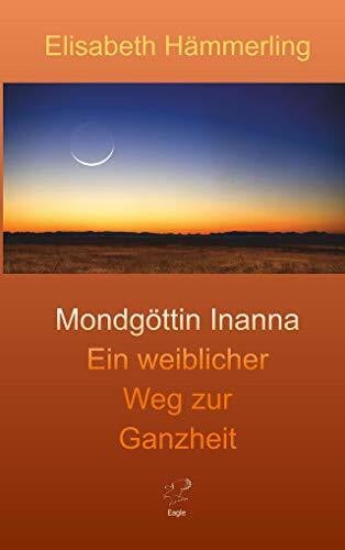 Hämmerling, Elisabeth Mondgöttin Inanna: Ein weiblicher Weg zur Ganzheit (Inannas Heldenreise)