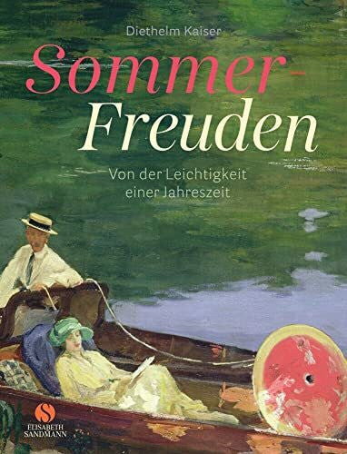 Kaiser, Diethelm Sommer-Freuden: Von der Leichtigkeit einer Jahreszeit: Stimmungsvolle Gemälde, kluge Texte, hochwertige Ausstattung – das ideale Geschenkbuch für alle, die den Sommer lieben!