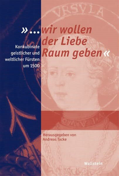 Tacke, Andreas »... wir wollen der Liebe Raum geben«: Konkubinate geistlicher und weltlicher Fürsten um 1500 (Schriftenreihe der Stiftung Moritzburg, Kunstmuseum des Landes Sachsen-Anhalt)