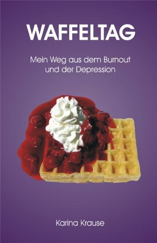 Krause, Karina Waffeltag: Mein Weg aus dem Burnout und der Depression