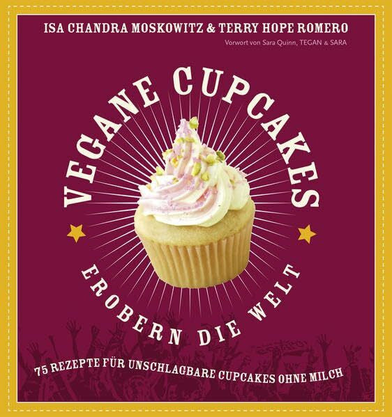 Moskowitz, Isa Chandra Vegane Cupcakes erobern die Welt: 75 Rezepte für unschlagbare Cupcakes ohne Milch