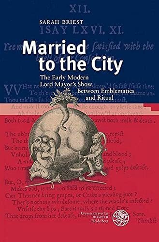 Briest, Sarah Married to the City: The Early Modern Lord Mayor’s Show Between Emblematics and Ritual (Anglistische Forschungen, Band 463)