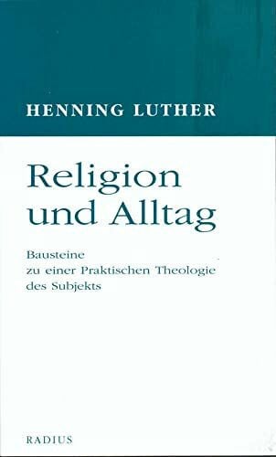 Luther, Henning Religion und Alltag: Bausteine zu einer Praktischen Theologie des Subjekts