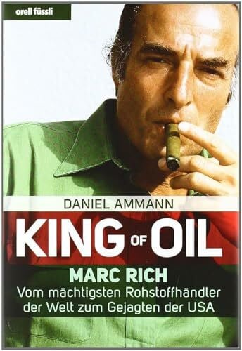 Ammann, Daniel King of Oil: Marc Rich - Vom mächtigsten Rohstoffhändler der Welt zum Gejagten der USA: Marc Rich - Vom mächtigsten Rohstoffhändler der Welt zum ... 'Deutscher Wirtschafts-Buchpreis 2010'
