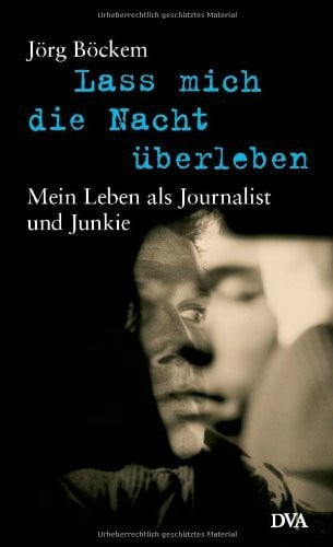 Böckem, Jörg Lass mich die Nacht überleben: Mein Leben als Journalist und Junkie