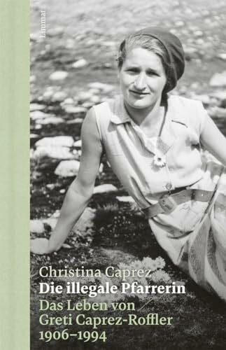 Caprez, Christina Die illegale Pfarrerin: Das Leben von Greti Caprez-Roffler 1906 - 1994